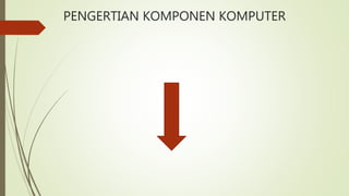 PENGERTIAN KOMPONEN KOMPUTER
 