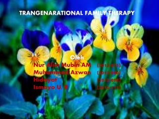TRANGENARATIONAL FAMILY THERAPY
Oleh
Nur Alim Mubin AM (2012-075)
Muhammad Azwan (2012-080)
Hidayat (2012-098)
Ismoyo U. R (2012-111)
 