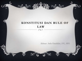KONSTITUSI DAN RULE OF
LAW
Ikhwan Aulia Fatahillah, SH., MH.
 