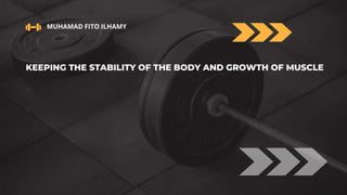 KEEPING THE STABILITY OF THE BODY AND GROWTH OF MUSCLE
MUHAMAD FITO ILHAMY
 
