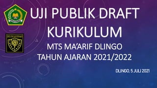 UJI PUBLIK DRAFT
KURIKULUM
MTS MA’ARIF DLINGO
TAHUN AJARAN 2021/2022
DLINGO, 5 JULI 2021
 