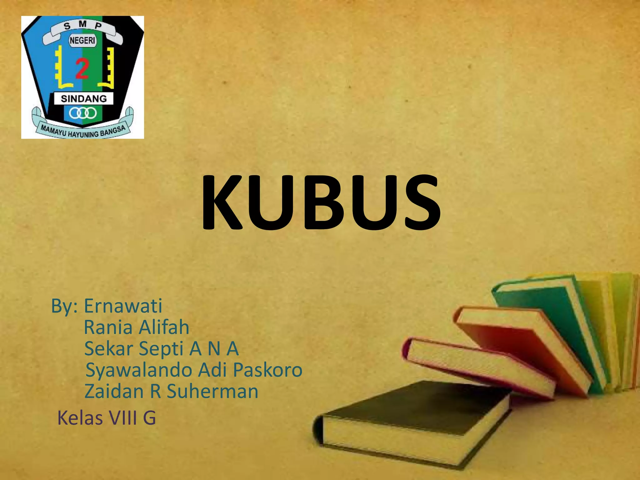 KUBUS
By: Ernawati
Rania Alifah
Sekar Septi A N A
Syawalando Adi Paskoro
Zaidan R Suherman
Kelas VIII G
 