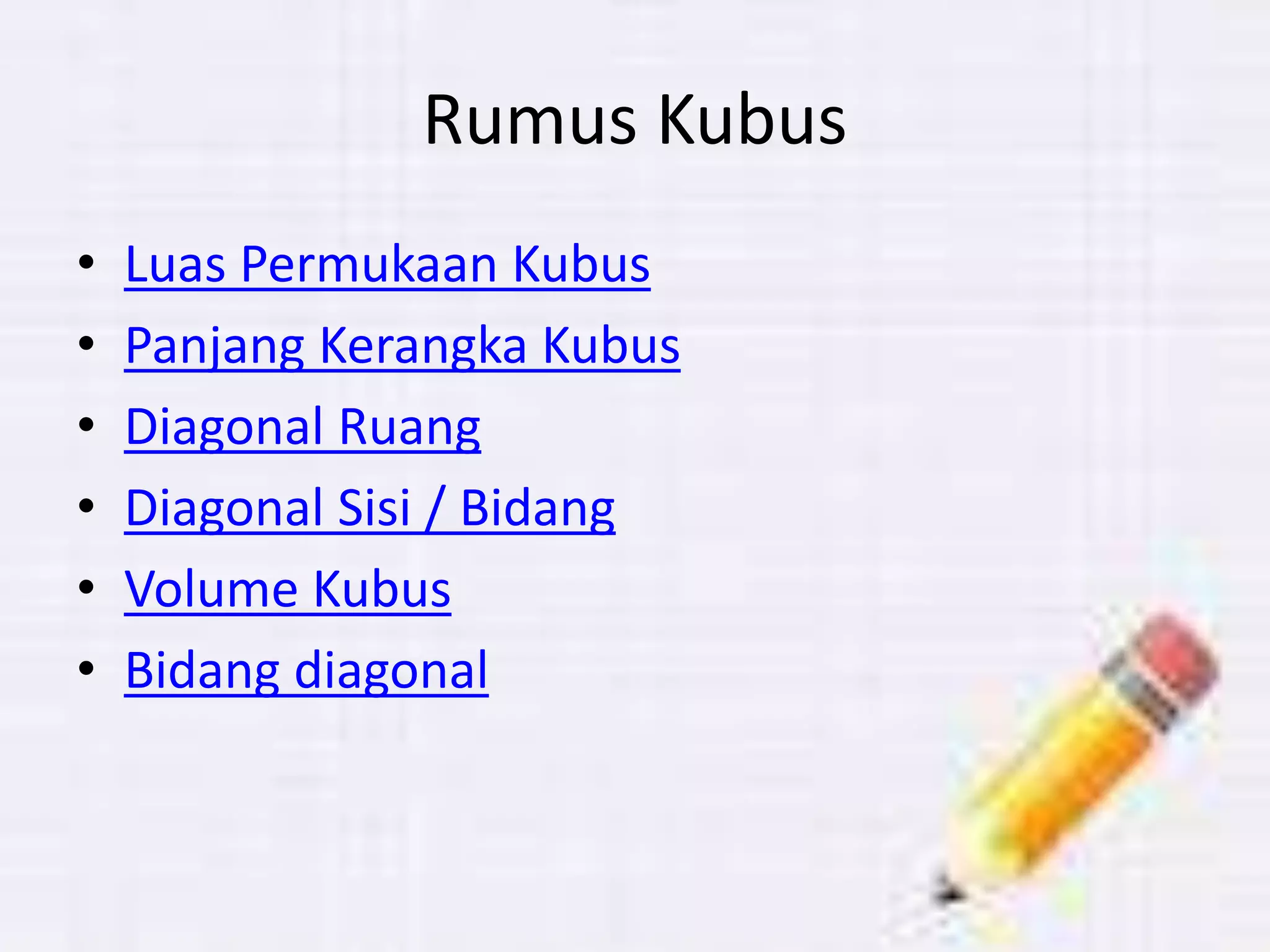 Rumus Kubus
• Luas Permukaan Kubus
• Panjang Kerangka Kubus
• Diagonal Ruang
• Diagonal Sisi / Bidang
• Volume Kubus
• Bidang diagonal
 