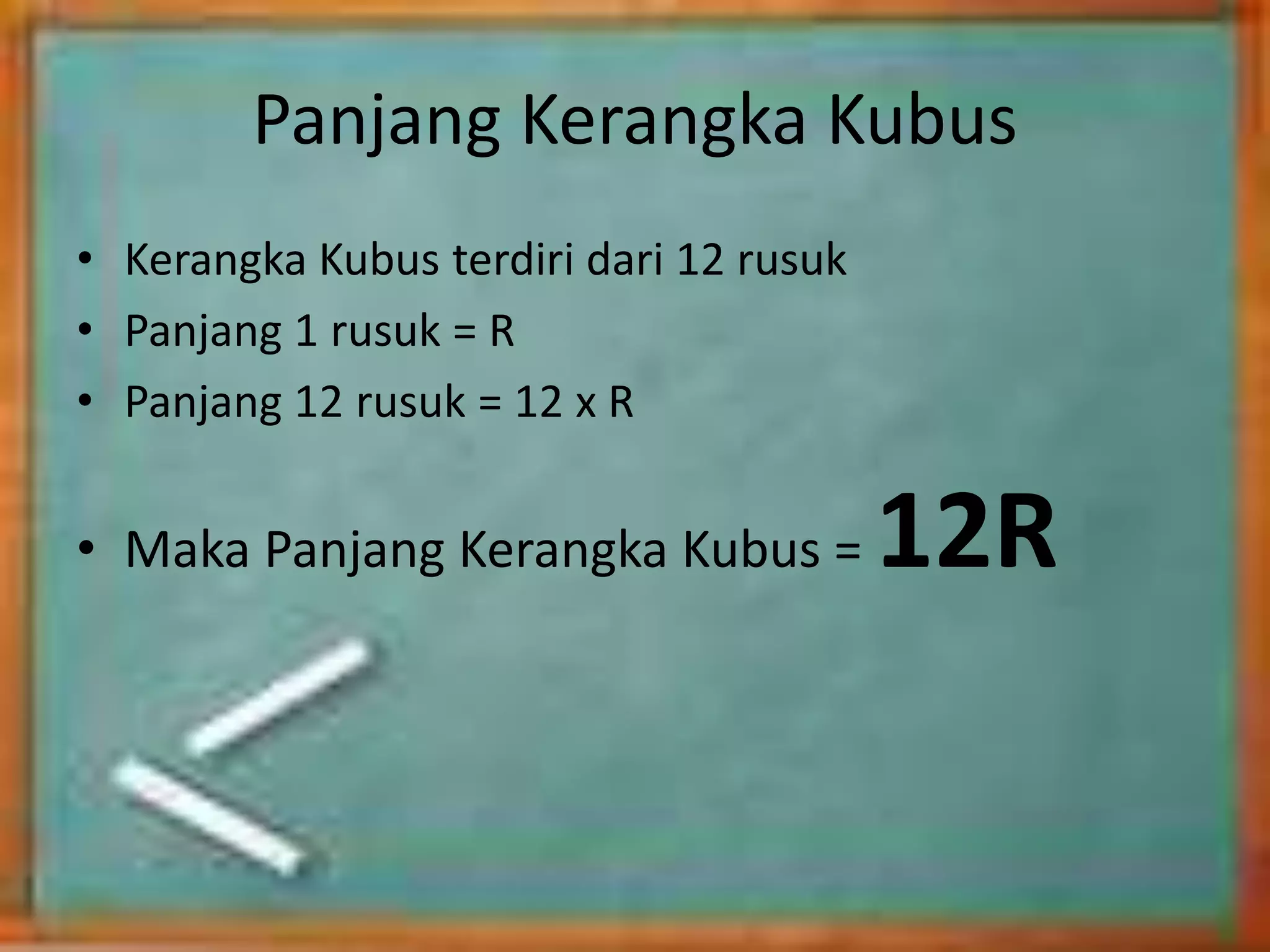 Panjang Kerangka Kubus
• Kerangka Kubus terdiri dari 12 rusuk
• Panjang 1 rusuk = R
• Panjang 12 rusuk = 12 x R
• Maka Panjang Kerangka Kubus = 12R
 
