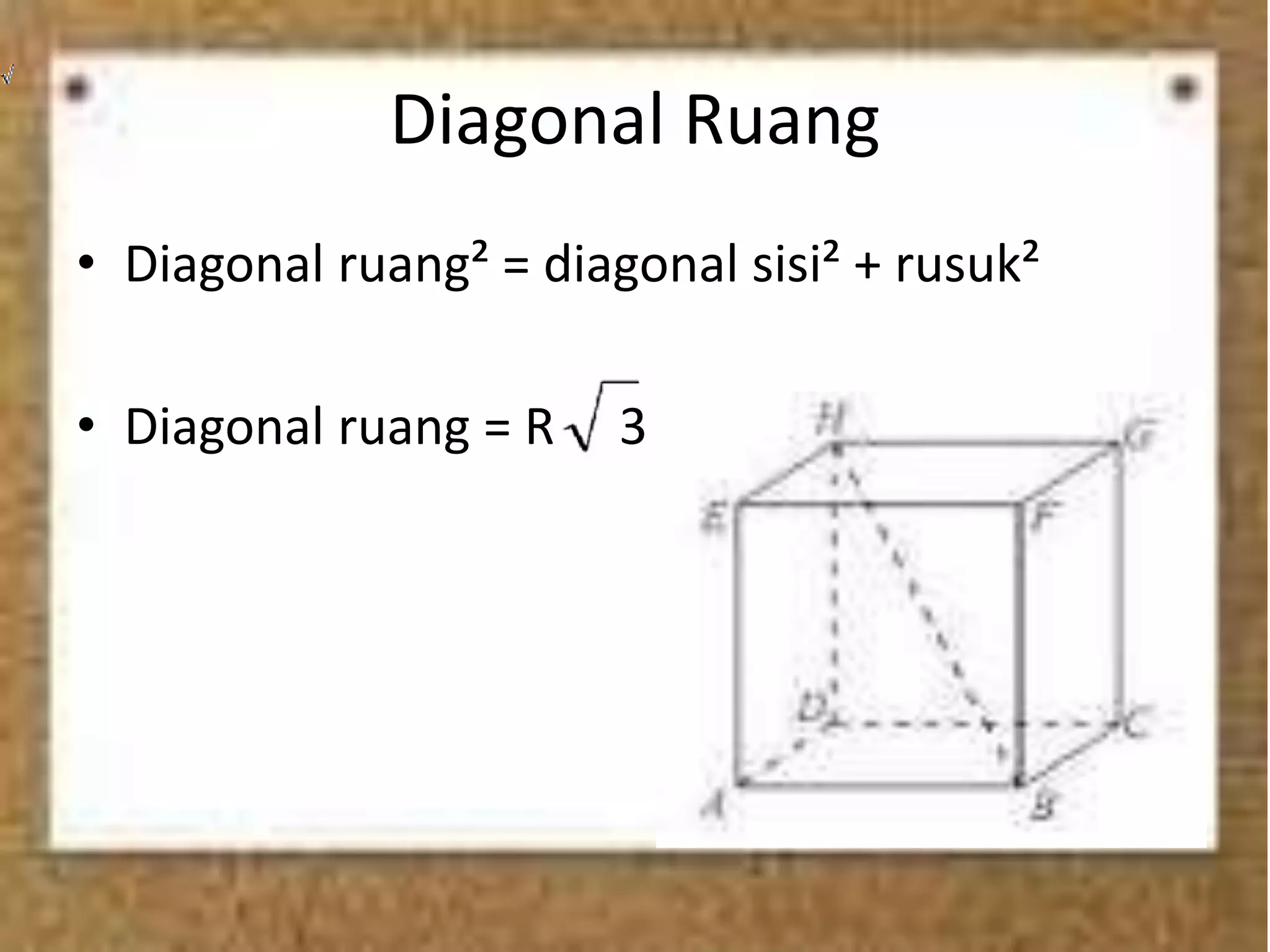 Diagonal Ruang
• Diagonal ruang² = diagonal sisi² + rusuk²
• Diagonal ruang = R 3
 