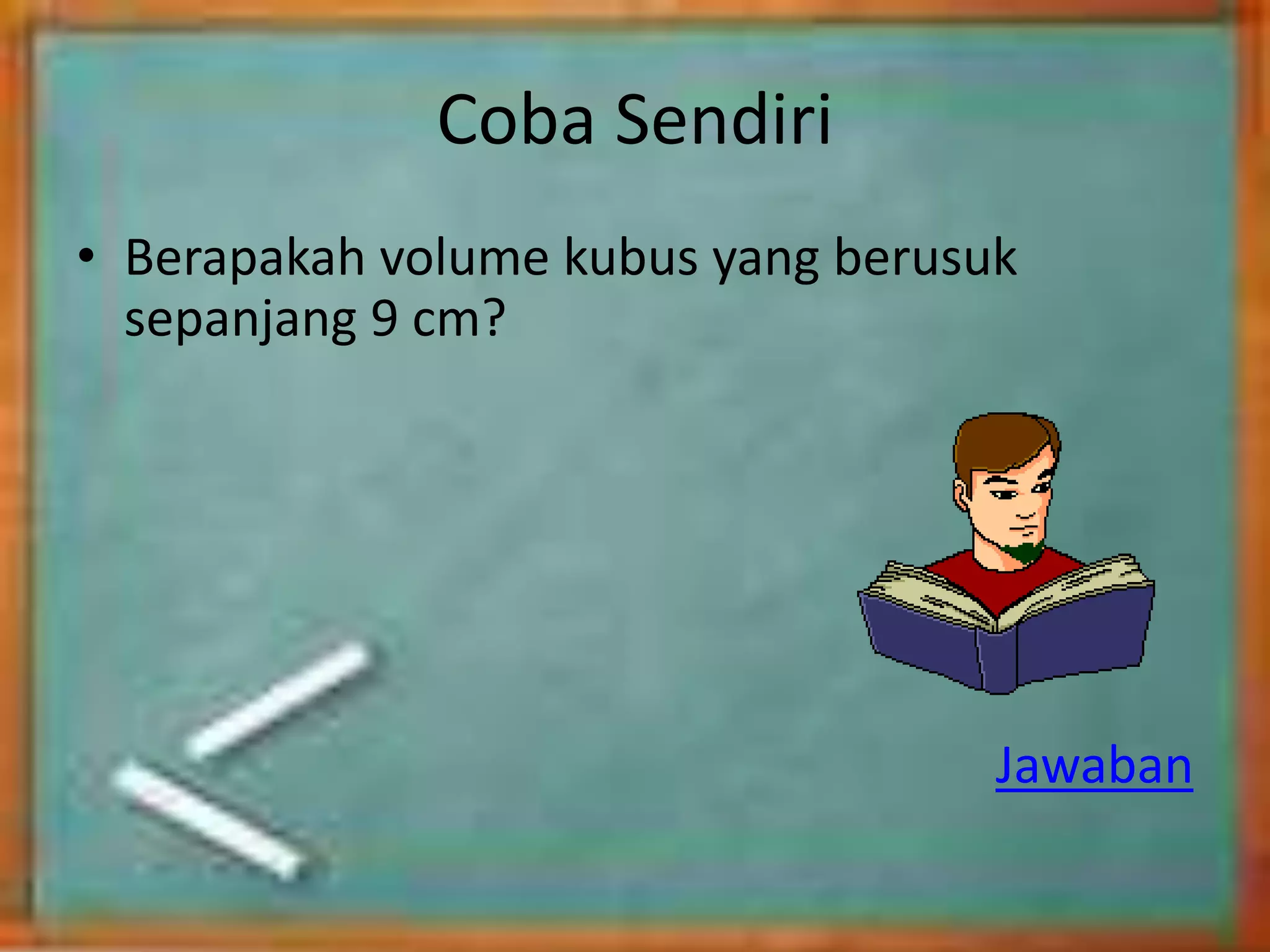 Coba Sendiri
• Berapakah volume kubus yang berusuk
sepanjang 9 cm?
Jawaban
 