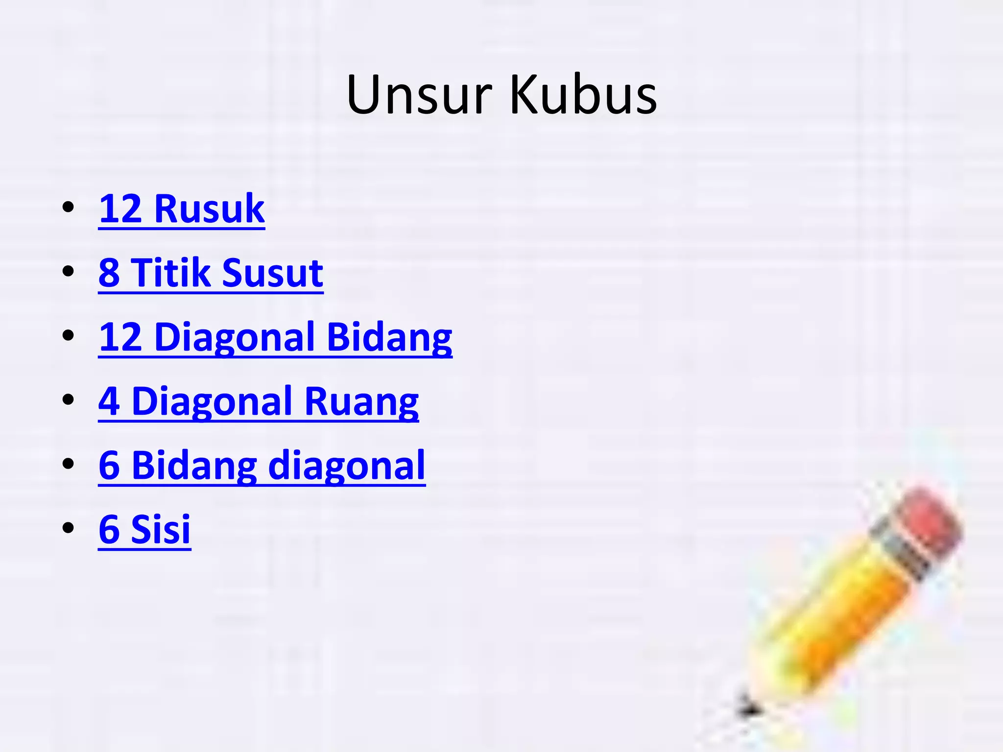 Unsur Kubus
• 12 Rusuk
• 8 Titik Susut
• 12 Diagonal Bidang
• 4 Diagonal Ruang
• 6 Bidang diagonal
• 6 Sisi
 