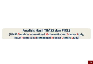 Analisis Hasil TIMSS dan PIRLS
(TIMSS:Trends in International Mathematics and Science Study;
PIRLS: Progress in International Reading Literacy Study)
38
 