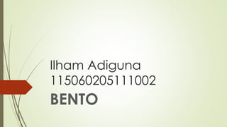 Ilham Adiguna
115060205111002
BENTO
 