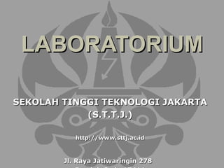 LABORATORIUM

SEKOLAH TINGGI TEKNOLOGI JAKARTA
            (S.T.T.J.)

           http://www.sttj.ac.id



        Jl. Raya Jatiwaringin 278
 