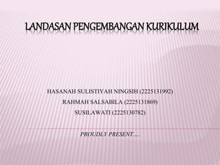 LANDASAN PENGEMBANGAN KURIKULUM 
HASANAH SULISTIYAH NINGSIH (2225131992) 
RAHMAH SALSABILA (2225131869) 
SUSILAWATI (2225130782) 
PROUDLY PRESENT…. 
 