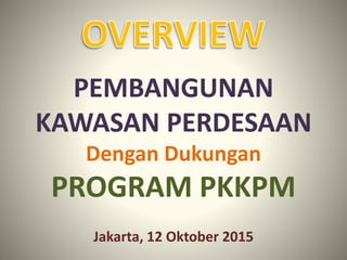 PEMBANGUNAN
KAWASAN PERDESAAN
Dengan Dukungan
PROGRAM PKKPM
Jakarta, 12 Oktober 2015
 