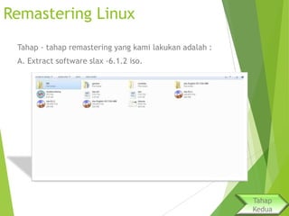 Remastering Linux
Tahap - tahap remastering yang kami lakukan adalah :
A. Extract software slax -6.1.2 iso.

Tahap
Kedua

 