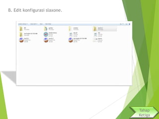 B. Edit konfigurasi slaxone.

Tahap
Ketiga

 