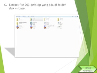 C. Extract file 003-dekstop yang ada di folder
slax -> base.

Tahap
Keempat

 