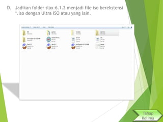D. Jadikan folder slax-6.1.2 menjadi file iso berekstensi
*.iso dengan Ultra ISO atau yang lain.

Tahap
Kelima

 