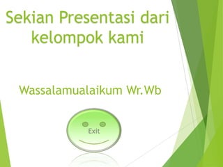 Sekian Presentasi dari
kelompok kami
Wassalamualaikum Wr.Wb
Exit

 