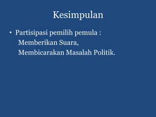 Kesimpulan
• Partisipasi pemilih pemula :
   Memberikan Suara,
   Membicarakan Masalah Politik.
 