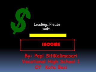 Loading…Please
wait..
INCOME
By: Pepi SitiKalimasari
Vocational High School 1
Of Kota Besi
 