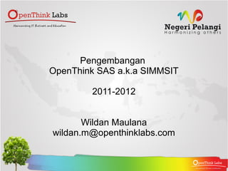 Pengembangan
OpenThink SAS a.k.a SIMMSIT

        2011-2012


       Wildan Maulana
wildan.m@openthinklabs.com
 