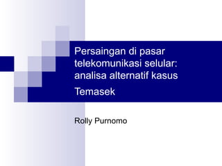 Persaingan di pasar telekomunikasi selular:  analisa alternatif kasus Temasek   Rolly Purnomo 