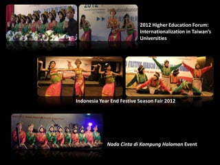 2012 Higher Education Forum:
Internationalization in Taiwan’s
Universities
Indonesia Year End Festive Season Fair 2012
Nada Cinta di Kampung Halaman Event
 
