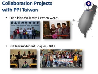 Collaboration Projects
with PPI Taiwan
• Friendship Walk with Herman Wenas
• PPI Taiwan Student Congress 2012
 