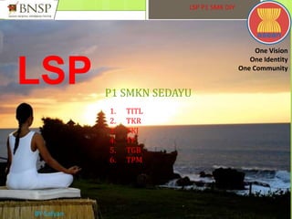 LSP P1 SMKN SEDAYU
One Vision
One Identity
One Community
BY Sofyan
LSP P1 SMK DIY
1. TITL
2. TKR
3. TKJ
4. TP
5. TGB
6. TPM
 