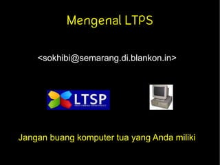 Mengenal LTPS

    <sokhibi@semarang.di.blankon.in>




Jangan buang komputer tua yang Anda miliki
 
