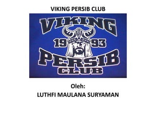 VIKING PERSIB CLUB




          Oleh:
LUTHFI MAULANA SURYAMAN
 