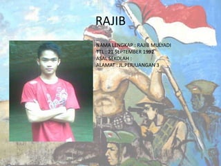 RAJIB
NAMA LENGKAP : RAJIB MULYADI
TTL : 21 SEPTEMBER 1992
ASAL SEKOLAH :
ALAMAT : JL.PERJUANGAN 3

 