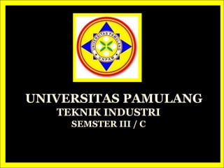 UNIVERSITAS PAMULANG
TEKNIK INDUSTRI
SEMSTER III / C

 