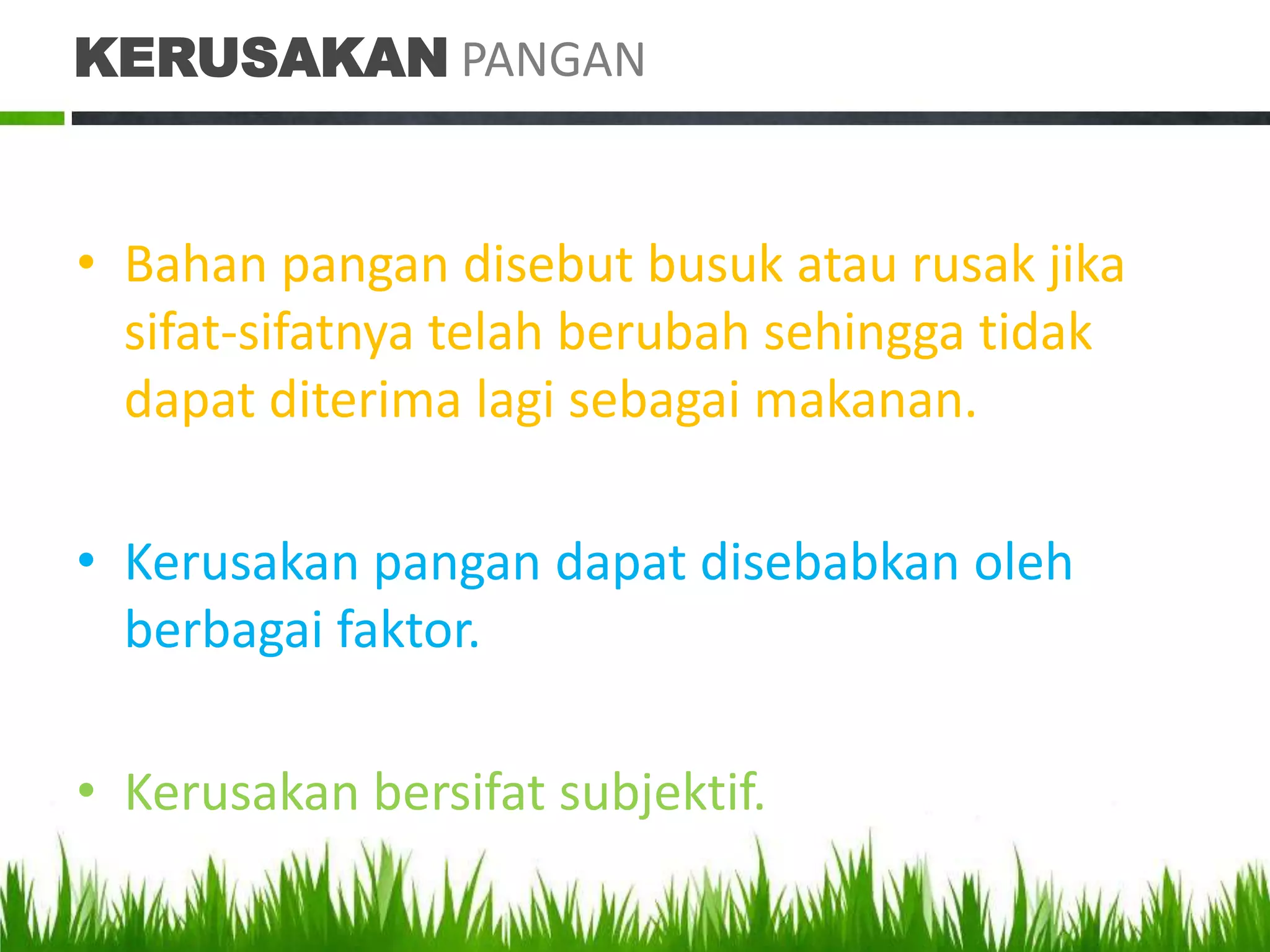 KERUSAKAN PANGAN


• Bahan pangan disebut busuk atau rusak jika
  sifat-sifatnya telah berubah sehingga tidak
  dapat diterima lagi sebagai makanan.

• Kerusakan pangan dapat disebabkan oleh
  berbagai faktor.

• Kerusakan bersifat subjektif.
 