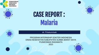 dr. Fitratunnisah
CASE REPORT :
Malaria
PROGRAM INTERNSHIP DOKTER INDONESIA
DINAS KESEHATAN KABUPATEN SUMBA BARAT DAYA
PUSKESMAS RADAMATA
2023
 