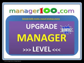 © 2015 manager100.com All Rights Reserved.
UPGRADE
MANAGER
>>> LEVEL <<<
Setelah balik modal, masuk ketahap utama
 