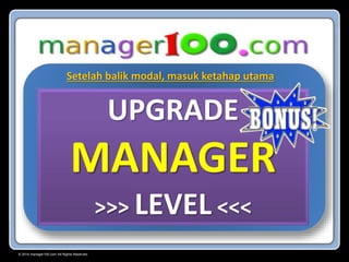 © 2015 manager100.com All Rights Reserved.
UPGRADE
MANAGER
>>> LEVEL <<<
Setelah balik modal, masuk ketahap utama
 