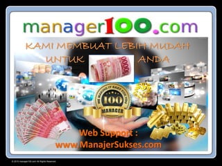 © 2015 manager100.com All Rights Reserved.
KAMI MEMBUAT LEBIH MUDAH
UNTUK ANDA
Web Support :
www.ManajerSukses.com
 