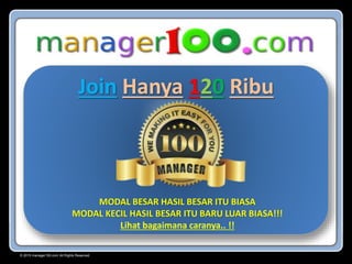 © 2015 manager100.com All Rights Reserved.
Join Hanya 120 Ribu
MODAL BESAR HASIL BESAR ITU BIASA
MODAL KECIL HASIL BESAR ITU BARU LUAR BIASA!!!
Lihat bagaimana caranya.. !!
 