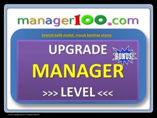 © 2015 manager100.com All Rights Reserved.
UPGRADE
MANAGER
>>> LEVEL <<<
Setelah balik modal, masuk ketahap utama
 