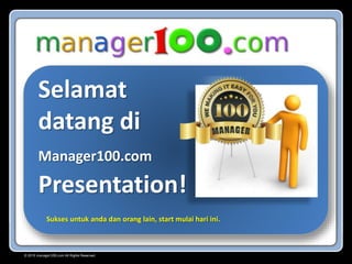 © 2015 manager100.com All Rights Reserved.
Selamat
datang di
Manager100.com
Presentation!
Sukses untuk anda dan orang lain, start mulai hari ini.
 