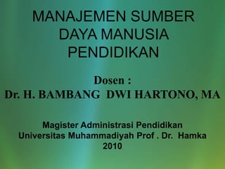 MANAJEMEN SUMBER DAYA MANUSIA  PENDIDIKAN Dosen : Dr. H. BAMBANG  DWI HARTONO, MA Magister AdministrasiPendidikan UniversitasMuhammadiyah Prof . Dr.  Hamka 2010 