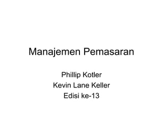 Manajemen Pemasaran
Phillip Kotler
Kevin Lane Keller
Edisi ke-13
 