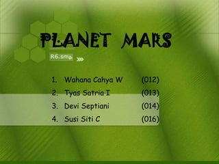 PLANET MARS

1. Wahana Cahya W   (012)
2. Tyas Satria I    (013)
3. Devi Septiani    (014)
4. Susi Siti C      (016)
 