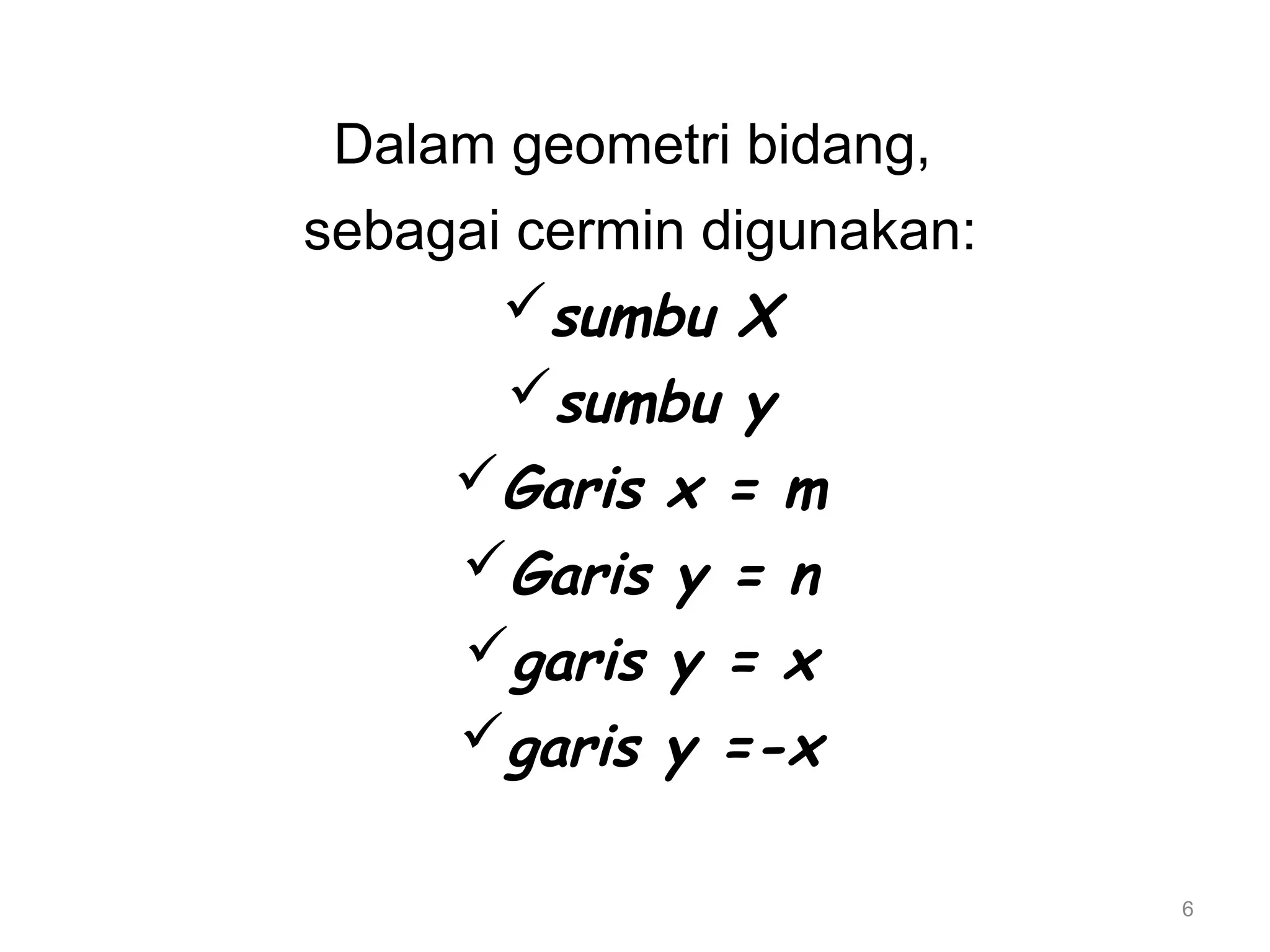 6
Dalam geometri bidang,
sebagai cermin digunakan:
sumbu X
sumbu y
Garis x = m
Garis y = n
garis y = x
garis y =-x
 