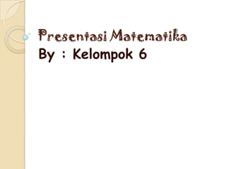 Presentasi Matematika
By : Kelompok 6
 
