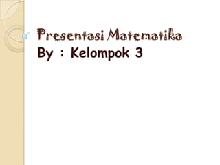 Presentasi Matematika
By : Kelompok 3
 