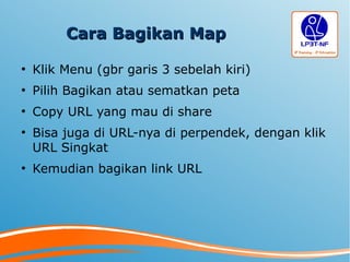 Cara Bagikan MapCara Bagikan Map
●
Klik Menu (gbr garis 3 sebelah kiri)
●
Pilih Bagikan atau sematkan peta
●
Copy URL yang mau di share
●
Bisa juga di URL-nya di perpendek, dengan klik
URL Singkat
●
Kemudian bagikan link URL
 