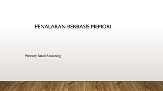PENALARAN BERBASIS MEMORI
Memory Based Reasoning
 