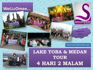 WeLLcOmee... 
www.samudranesia.com 
LAKE TOBA & MEDAN 
TOUR 
4 HARI 2 MALAM 
 