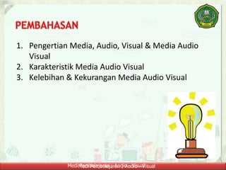 Medi Pembelajaran ; Audio - VisualMedi Pembelajaran ; Audio - Visual
1. Pengertian Media, Audio, Visual & Media Audio
Visual
2. Karakteristik Media Audio Visual
3. Kelebihan & Kekurangan Media Audio Visual
 